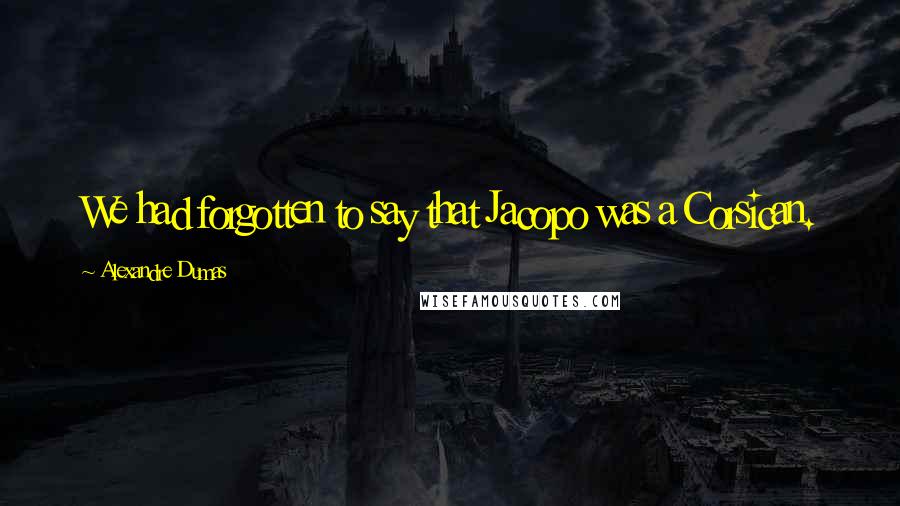 Alexandre Dumas Quotes: We had forgotten to say that Jacopo was a Corsican.