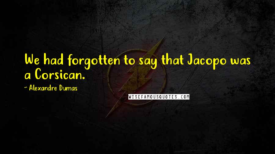 Alexandre Dumas Quotes: We had forgotten to say that Jacopo was a Corsican.