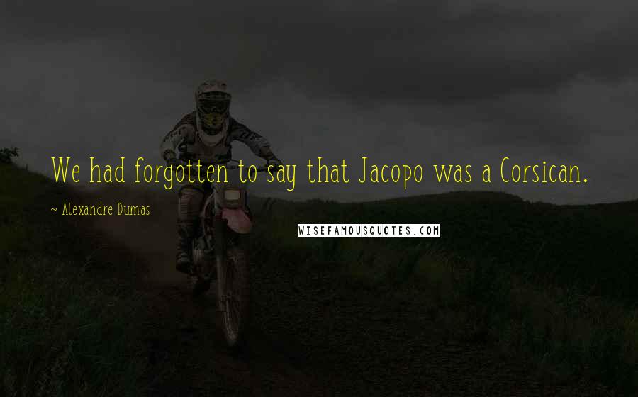Alexandre Dumas Quotes: We had forgotten to say that Jacopo was a Corsican.