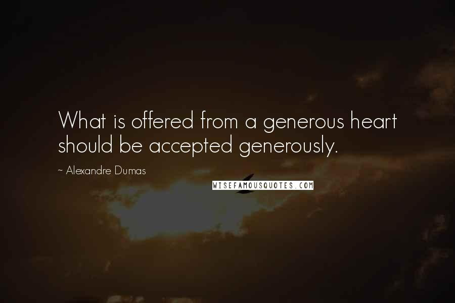 Alexandre Dumas Quotes: What is offered from a generous heart should be accepted generously.