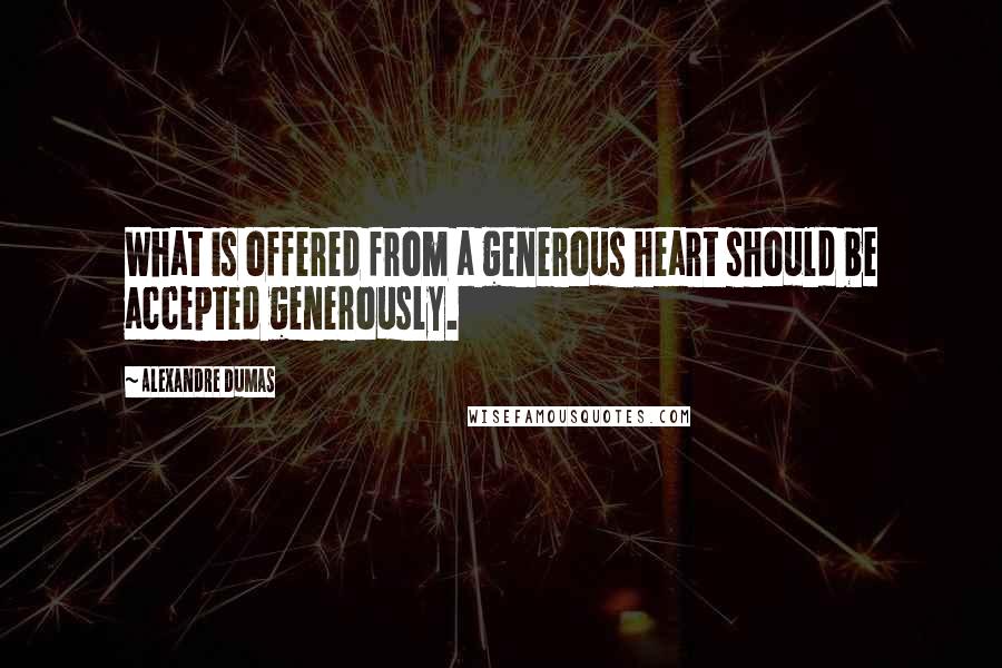 Alexandre Dumas Quotes: What is offered from a generous heart should be accepted generously.