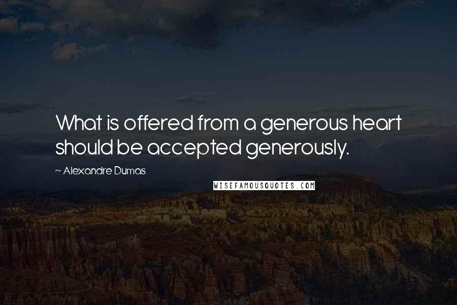 Alexandre Dumas Quotes: What is offered from a generous heart should be accepted generously.