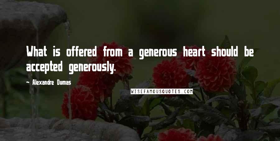 Alexandre Dumas Quotes: What is offered from a generous heart should be accepted generously.