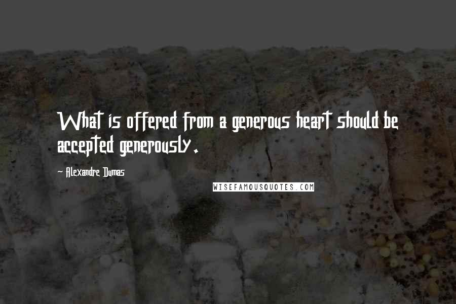 Alexandre Dumas Quotes: What is offered from a generous heart should be accepted generously.