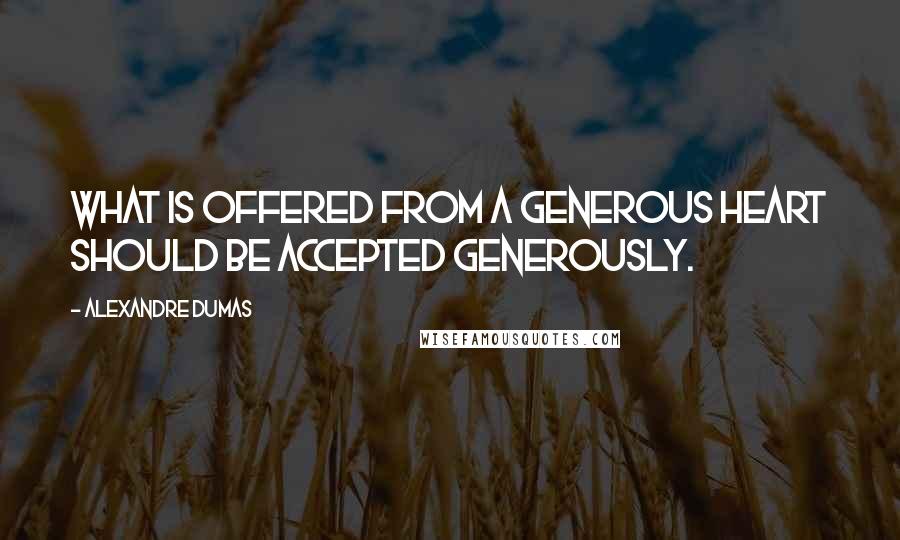 Alexandre Dumas Quotes: What is offered from a generous heart should be accepted generously.