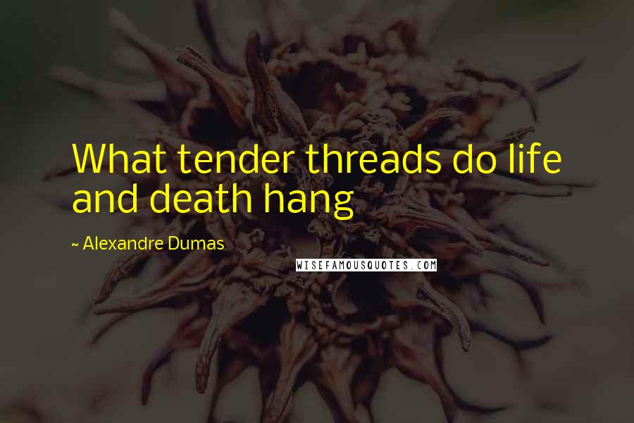 Alexandre Dumas Quotes: What tender threads do life and death hang