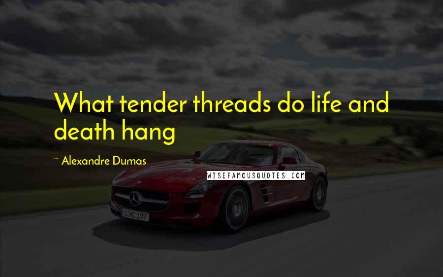 Alexandre Dumas Quotes: What tender threads do life and death hang