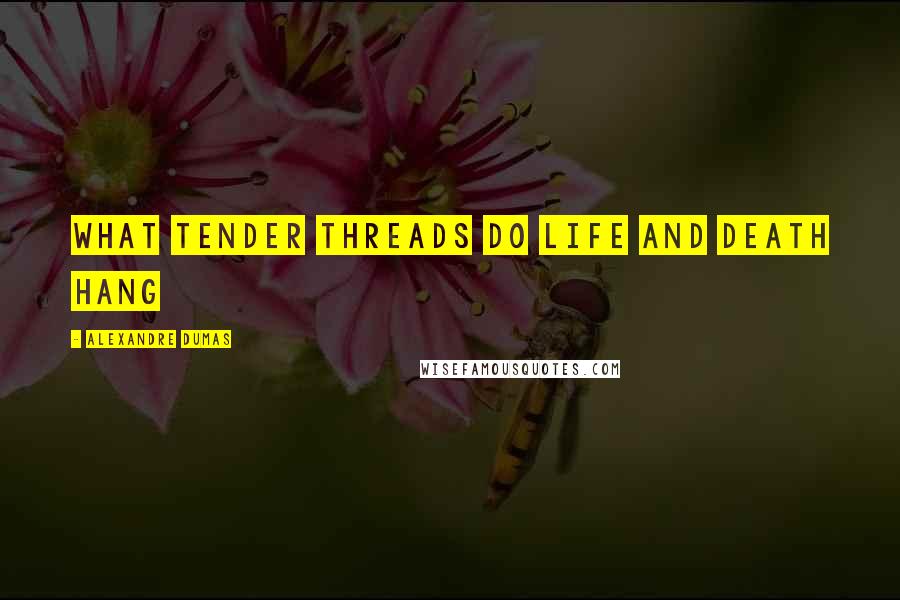 Alexandre Dumas Quotes: What tender threads do life and death hang