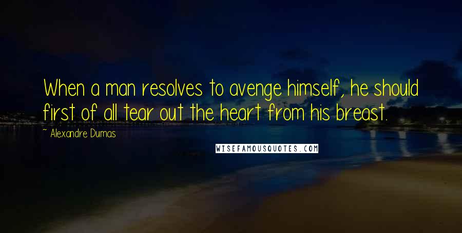 Alexandre Dumas Quotes: When a man resolves to avenge himself, he should first of all tear out the heart from his breast.