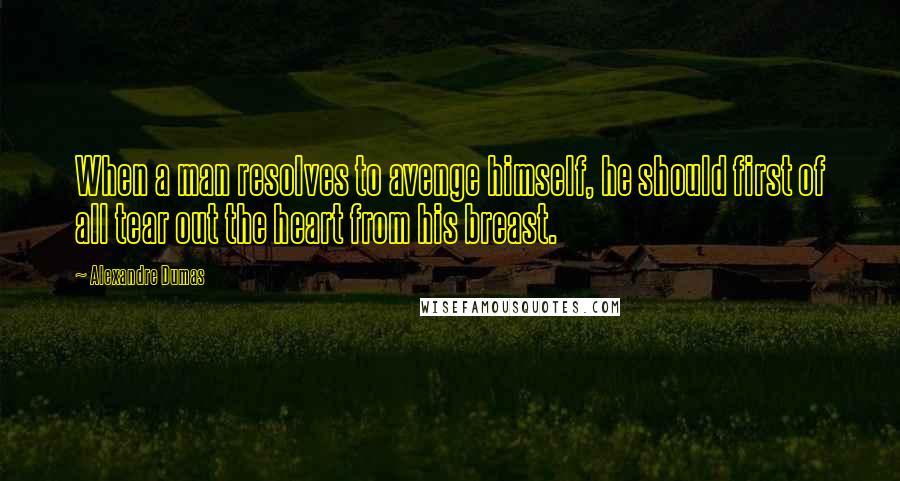 Alexandre Dumas Quotes: When a man resolves to avenge himself, he should first of all tear out the heart from his breast.