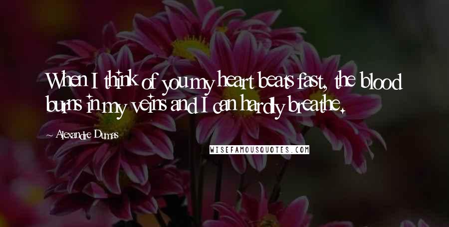 Alexandre Dumas Quotes: When I think of you my heart beats fast, the blood burns in my veins and I can hardly breathe.