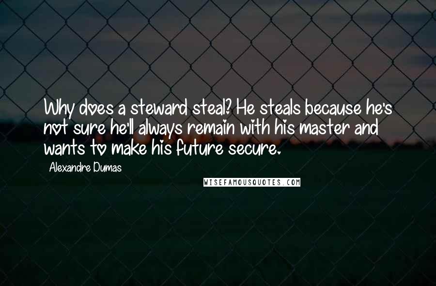 Alexandre Dumas Quotes: Why does a steward steal? He steals because he's not sure he'll always remain with his master and wants to make his future secure.