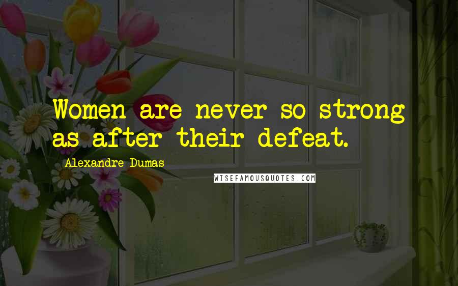 Alexandre Dumas Quotes: Women are never so strong as after their defeat.