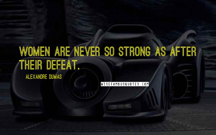 Alexandre Dumas Quotes: Women are never so strong as after their defeat.