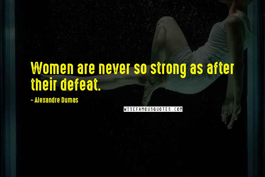 Alexandre Dumas Quotes: Women are never so strong as after their defeat.