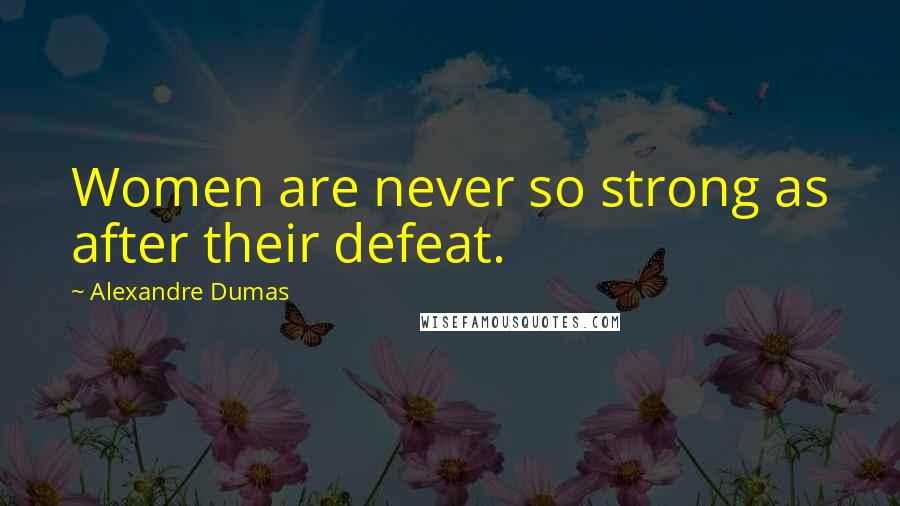 Alexandre Dumas Quotes: Women are never so strong as after their defeat.
