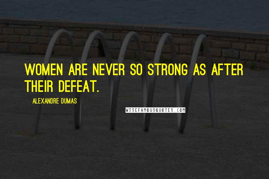 Alexandre Dumas Quotes: Women are never so strong as after their defeat.