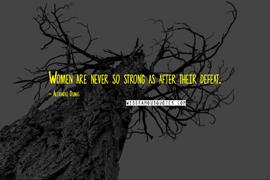 Alexandre Dumas Quotes: Women are never so strong as after their defeat.