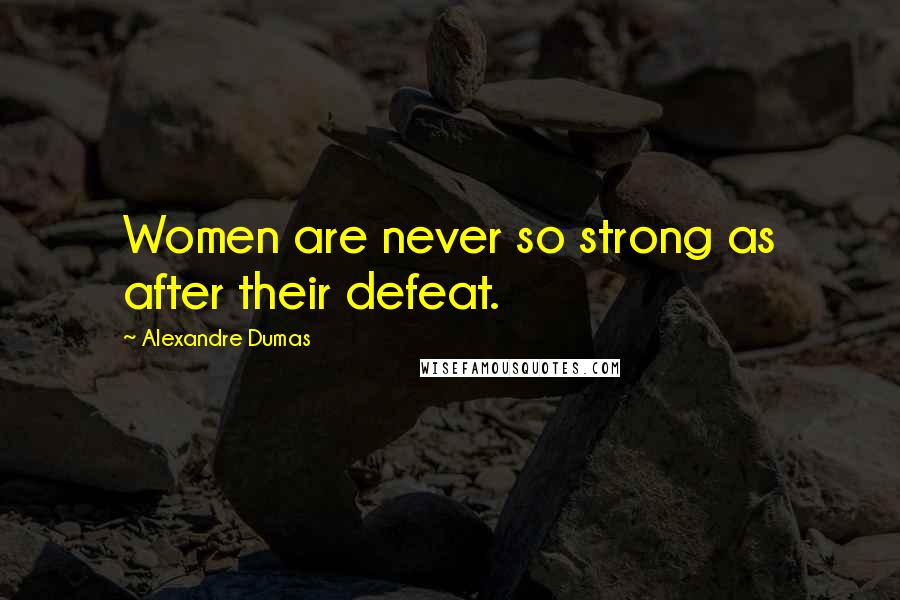 Alexandre Dumas Quotes: Women are never so strong as after their defeat.