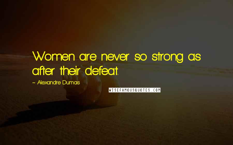 Alexandre Dumas Quotes: Women are never so strong as after their defeat.