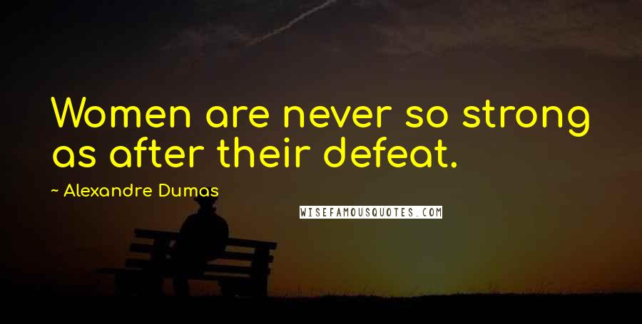 Alexandre Dumas Quotes: Women are never so strong as after their defeat.
