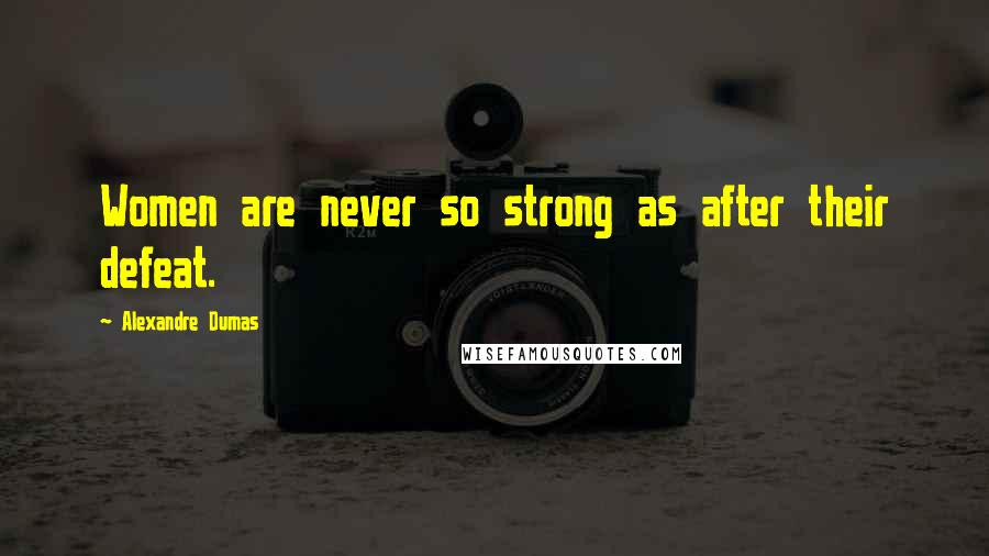 Alexandre Dumas Quotes: Women are never so strong as after their defeat.