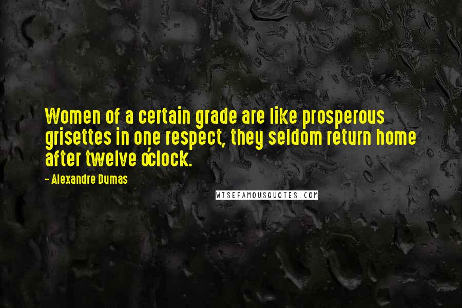 Alexandre Dumas Quotes: Women of a certain grade are like prosperous grisettes in one respect, they seldom return home after twelve o'clock.