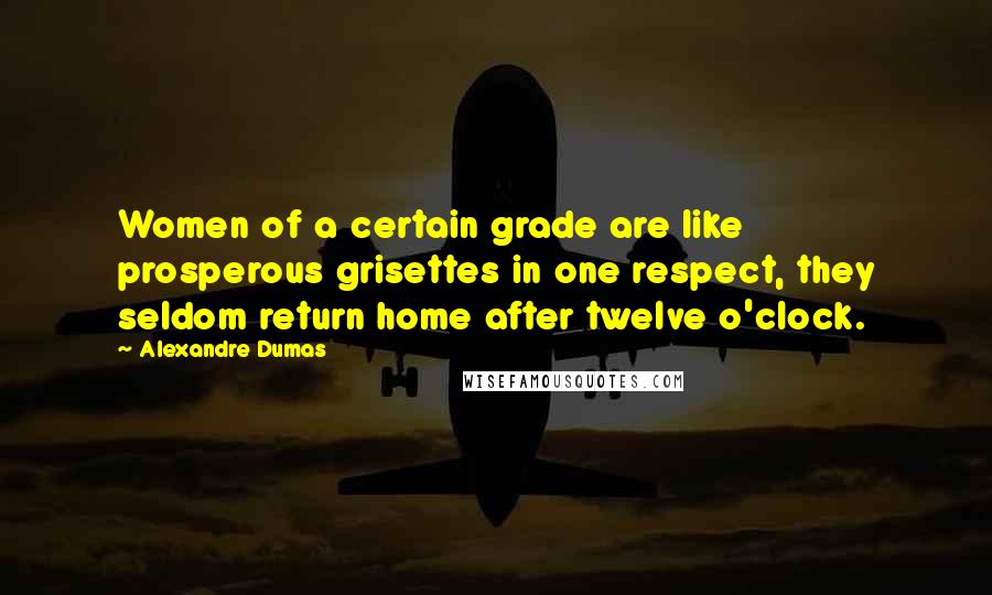 Alexandre Dumas Quotes: Women of a certain grade are like prosperous grisettes in one respect, they seldom return home after twelve o'clock.