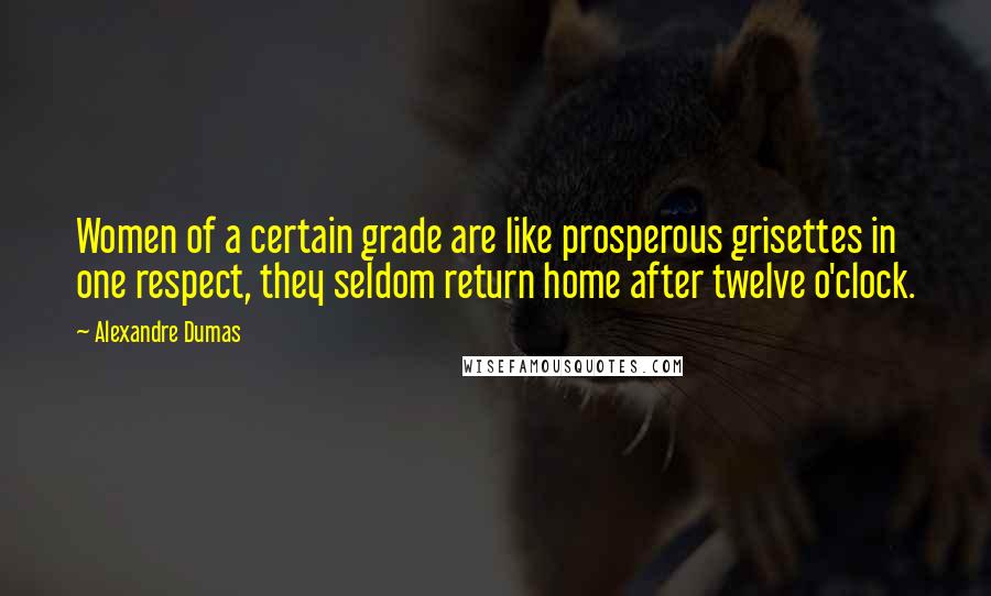 Alexandre Dumas Quotes: Women of a certain grade are like prosperous grisettes in one respect, they seldom return home after twelve o'clock.