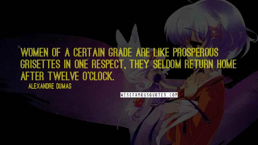 Alexandre Dumas Quotes: Women of a certain grade are like prosperous grisettes in one respect, they seldom return home after twelve o'clock.