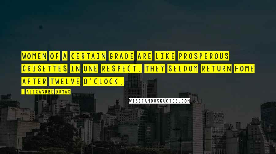 Alexandre Dumas Quotes: Women of a certain grade are like prosperous grisettes in one respect, they seldom return home after twelve o'clock.