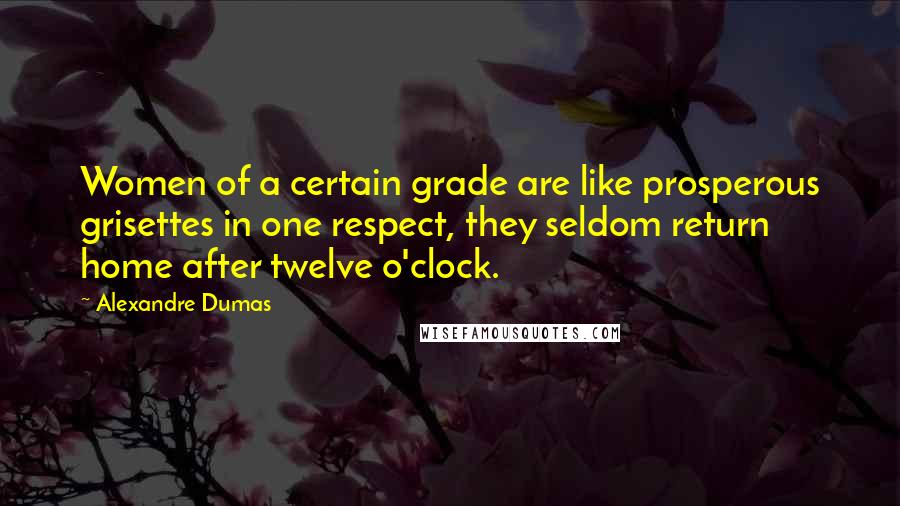 Alexandre Dumas Quotes: Women of a certain grade are like prosperous grisettes in one respect, they seldom return home after twelve o'clock.