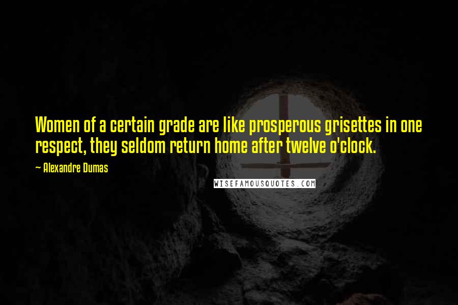 Alexandre Dumas Quotes: Women of a certain grade are like prosperous grisettes in one respect, they seldom return home after twelve o'clock.