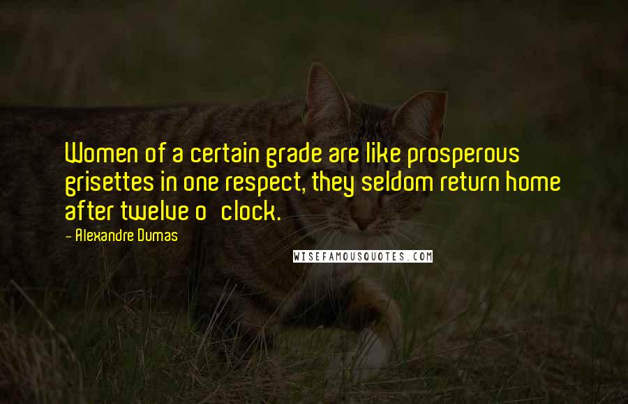 Alexandre Dumas Quotes: Women of a certain grade are like prosperous grisettes in one respect, they seldom return home after twelve o'clock.
