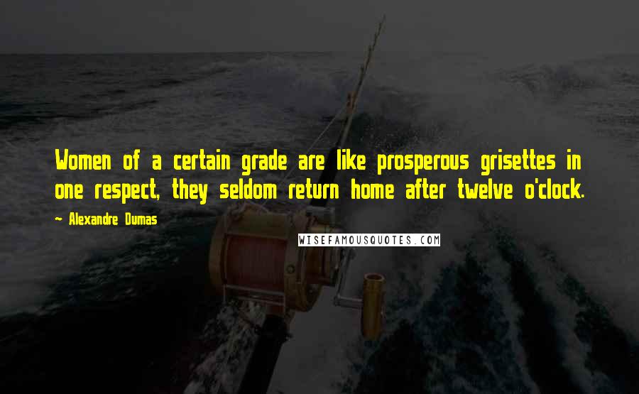 Alexandre Dumas Quotes: Women of a certain grade are like prosperous grisettes in one respect, they seldom return home after twelve o'clock.