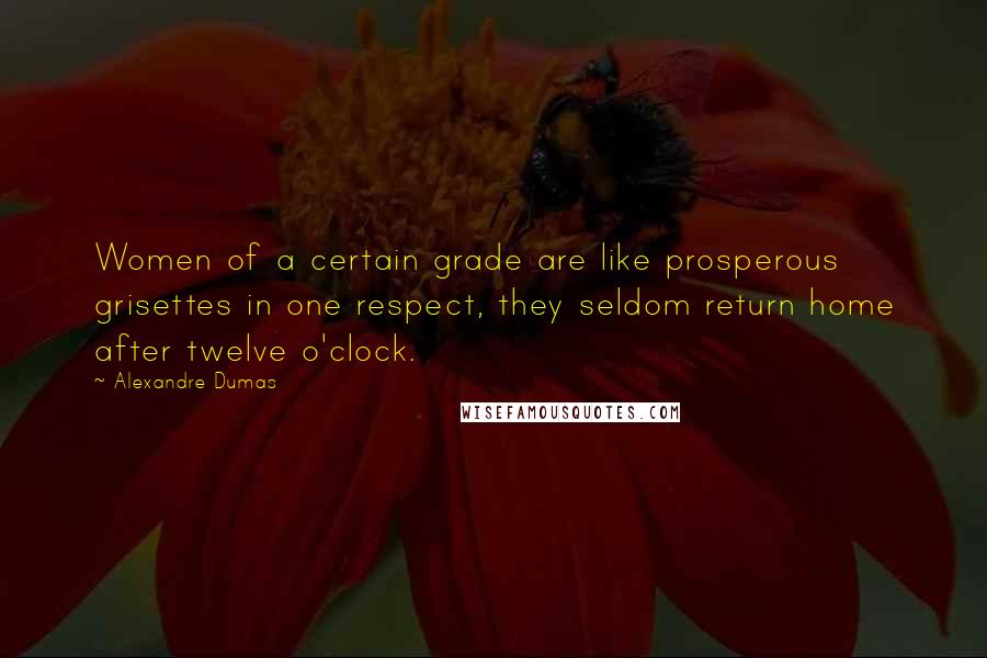 Alexandre Dumas Quotes: Women of a certain grade are like prosperous grisettes in one respect, they seldom return home after twelve o'clock.