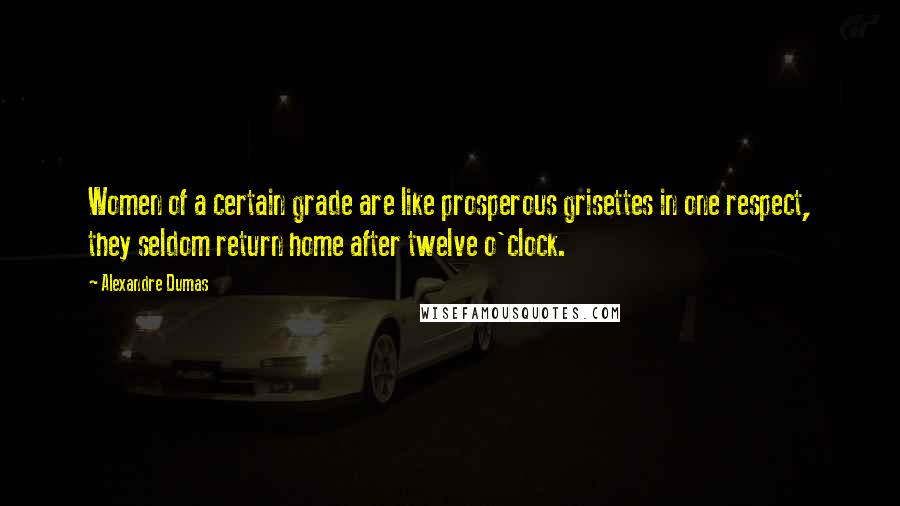 Alexandre Dumas Quotes: Women of a certain grade are like prosperous grisettes in one respect, they seldom return home after twelve o'clock.