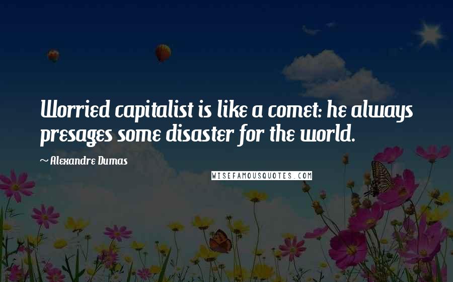 Alexandre Dumas Quotes: Worried capitalist is like a comet: he always presages some disaster for the world.