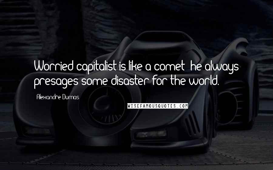 Alexandre Dumas Quotes: Worried capitalist is like a comet: he always presages some disaster for the world.