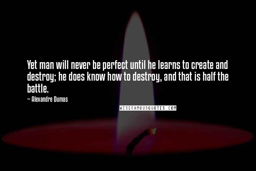 Alexandre Dumas Quotes: Yet man will never be perfect until he learns to create and destroy; he does know how to destroy, and that is half the battle.