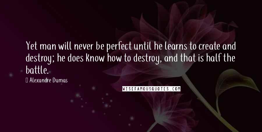 Alexandre Dumas Quotes: Yet man will never be perfect until he learns to create and destroy; he does know how to destroy, and that is half the battle.