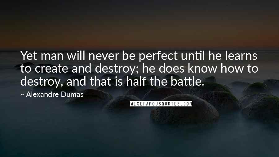 Alexandre Dumas Quotes: Yet man will never be perfect until he learns to create and destroy; he does know how to destroy, and that is half the battle.