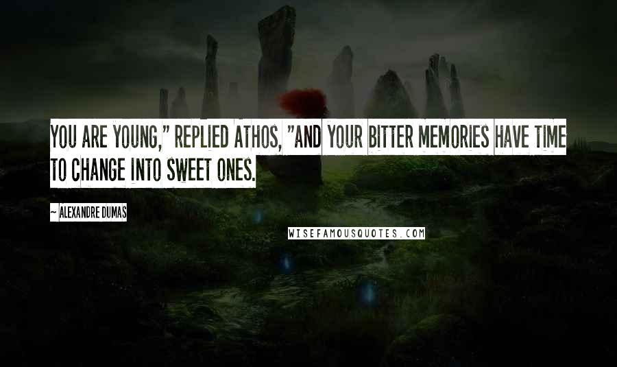 Alexandre Dumas Quotes: You are young," replied Athos, "and your bitter memories have time to change into sweet ones.