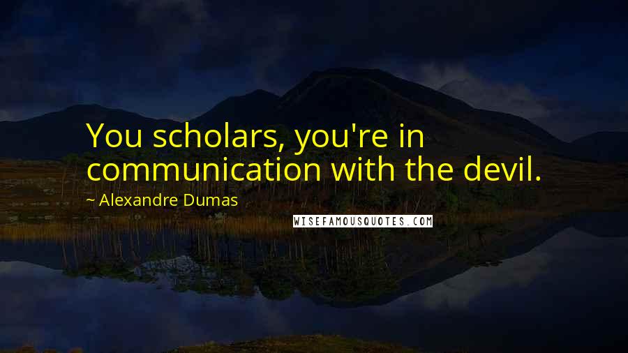 Alexandre Dumas Quotes: You scholars, you're in communication with the devil.