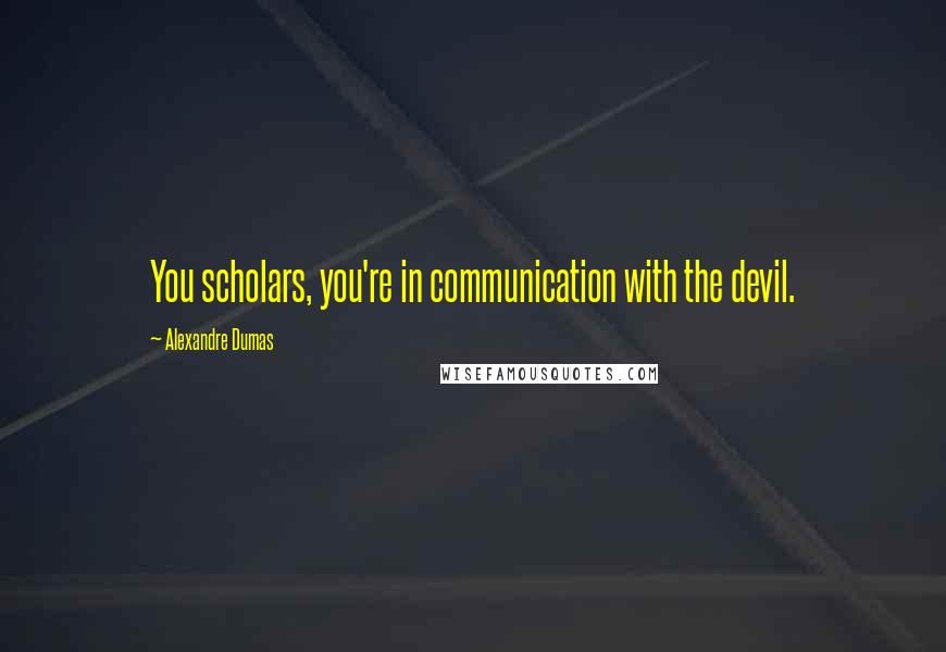 Alexandre Dumas Quotes: You scholars, you're in communication with the devil.