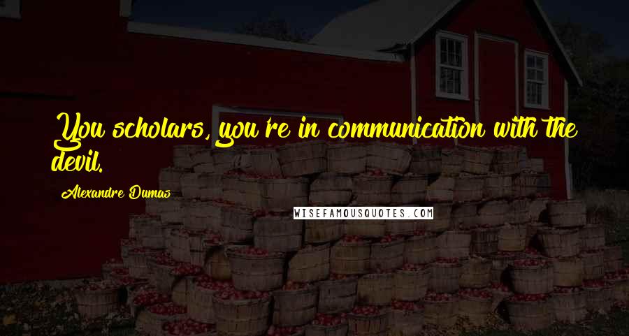 Alexandre Dumas Quotes: You scholars, you're in communication with the devil.