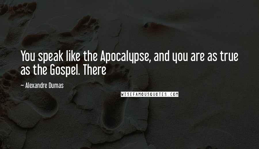 Alexandre Dumas Quotes: You speak like the Apocalypse, and you are as true as the Gospel. There