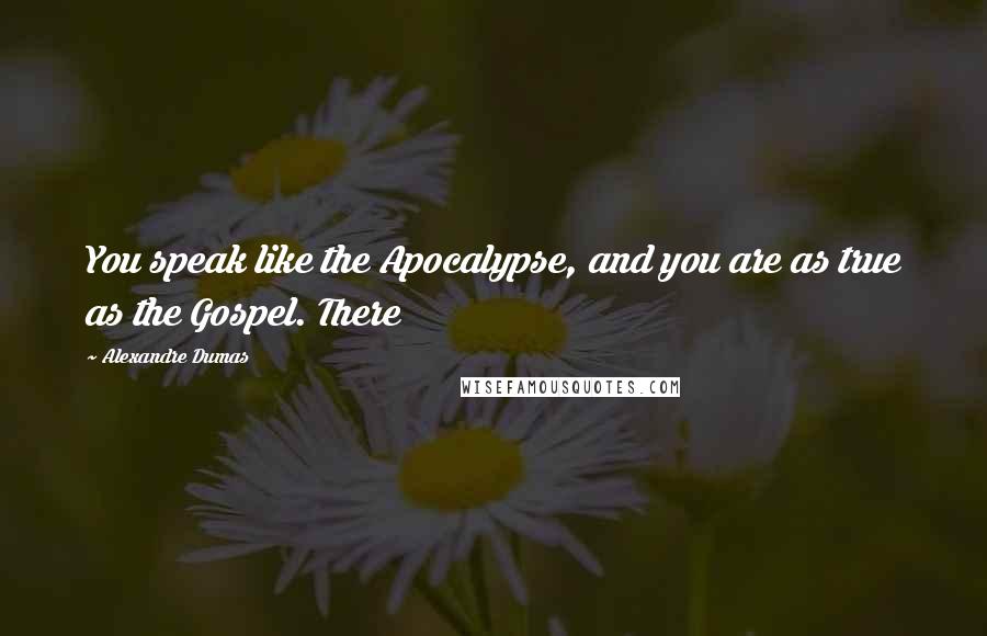 Alexandre Dumas Quotes: You speak like the Apocalypse, and you are as true as the Gospel. There