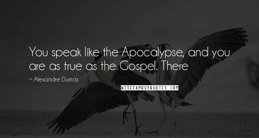 Alexandre Dumas Quotes: You speak like the Apocalypse, and you are as true as the Gospel. There