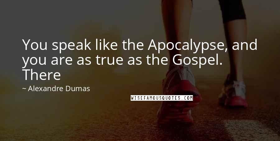 Alexandre Dumas Quotes: You speak like the Apocalypse, and you are as true as the Gospel. There